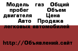  › Модель ­ газ › Общий пробег ­ 180 › Объем двигателя ­ 2 › Цена ­ 170 -  Авто » Продажа легковых автомобилей   